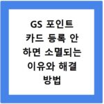GS 포인트 카드 등록 안 하면 소멸되는 이유와 해결 방법