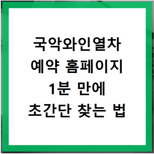 국악와인열차 예약 홈페이지 1분 만에 초간단 찾는 법