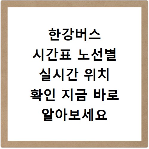 한강버스 시간표 노선별 실시간 위치 확인 지금 바로 알아보세요
