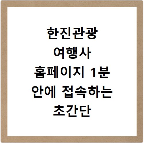한진관광 여행사 홈페이지 1분 안에 접속하는 초간단 방법
