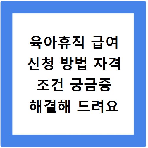 육아휴직 급여 신청 방법 자격 조건 궁금증 해결해 드려요