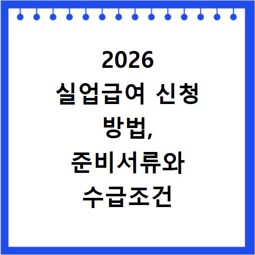 2026 실업급여 신청 방법, 준비서류와 수급조건 궁금증 해결