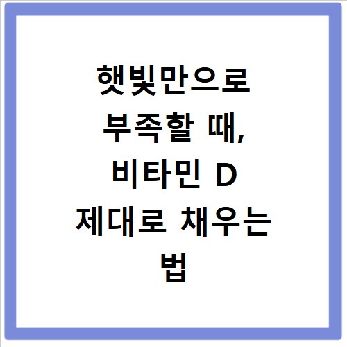 햇빛만으로 부족할 때, 비타민 D 제대로 채우는 법