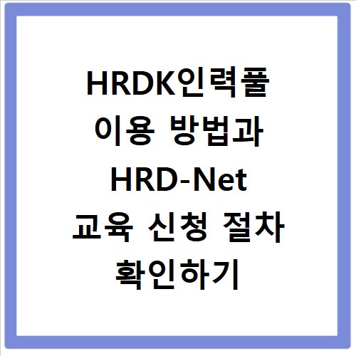 HRDK인력풀 이용 방법과 HRD-Net 교육 신청 절차 확인하기