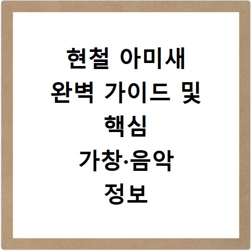 현철 아미새 완벽 가이드 및 핵심 가창&middot;음악 정보 총정리