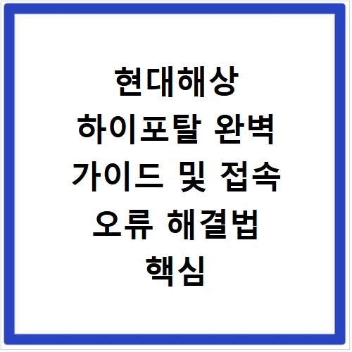 현대해상 하이포탈 완벽 가이드 및 접속 오류 해결법 핵심 요약 총정리