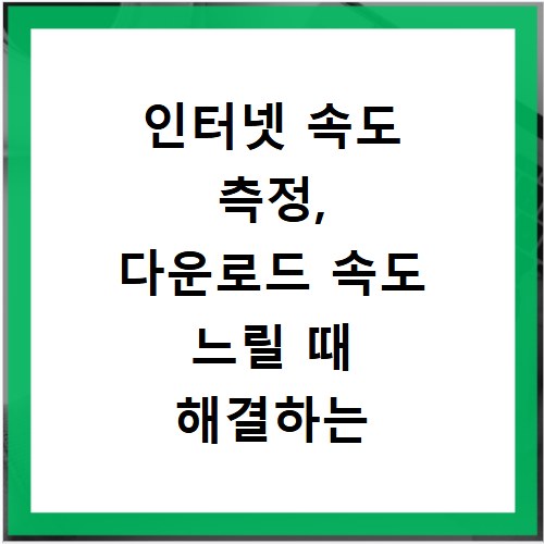 인터넷 속도 측정, 다운로드 속도 느릴 때 해결하는 방법