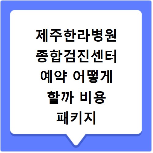 제주한라병원 종합검진센터 예약 어떻게 할까 비용 패키지 주차까지