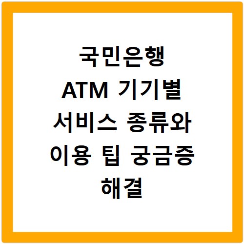 국민은행 ATM 기기별 서비스 종류와 이용 팁 궁금증 해결