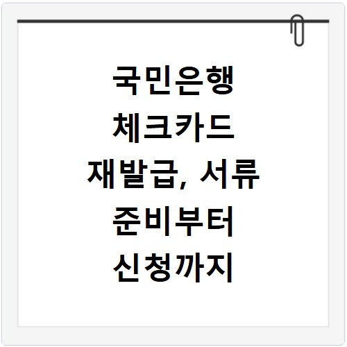 국민은행 체크카드 재발급, 서류 준비부터 신청까지 한 번에 해결