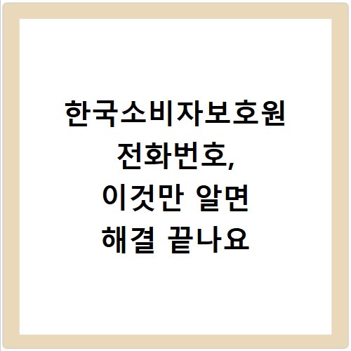 한국소비자보호원 전화번호, 이것만 알면 해결 끝나요