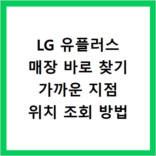 LG 유플러스 매장 바로 찾기 가까운 지점 위치 조회 방법