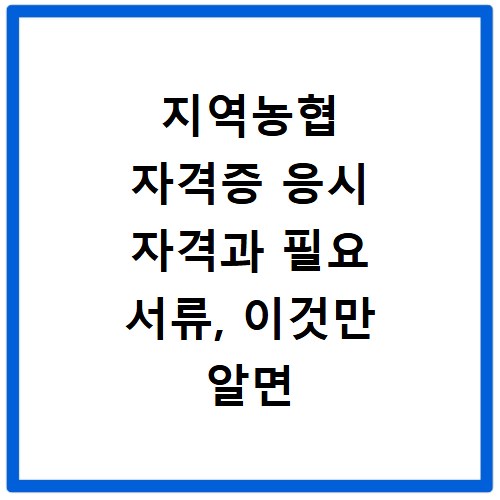 지역농협 자격증 응시 자격과 필요 서류, 이것만 알면 끝나요