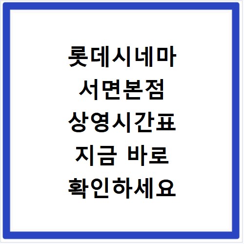 롯데시네마 서면본점 상영시간표 지금 바로 확인하세요