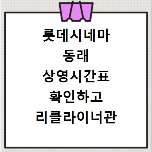 롯데시네마 동래 상영시간표 확인하고 리클라이너관 예매까지 한번에