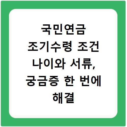 국민연금 조기수령 조건 나이와 서류, 궁금증 한 번에 해결