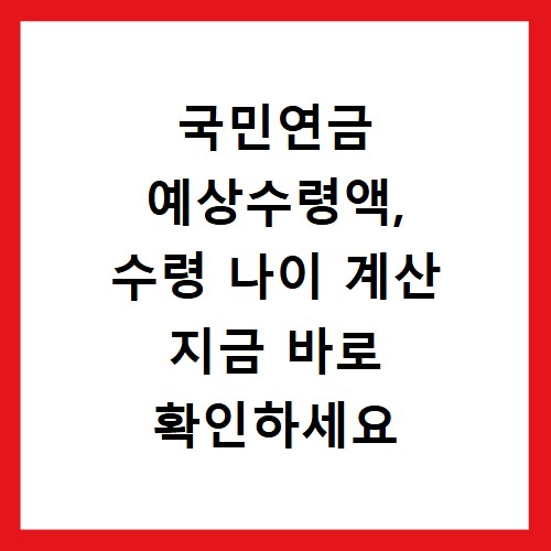 국민연금 예상수령액, 수령 나이 계산 지금 바로 확인하세요