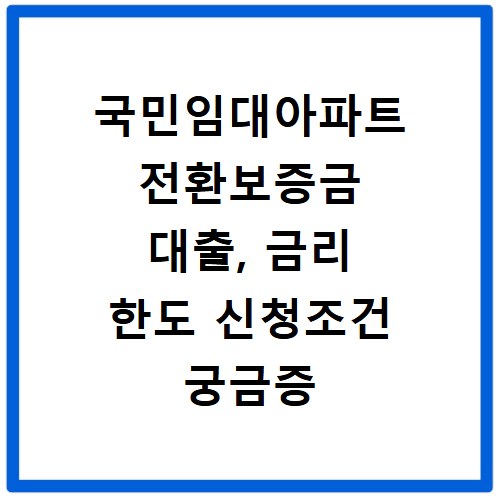 국민임대아파트 전환보증금 대출, 금리 한도 신청조건 궁금증 해결