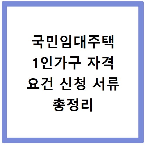 국민임대주택 1인가구 자격 요건 신청 서류 총정리