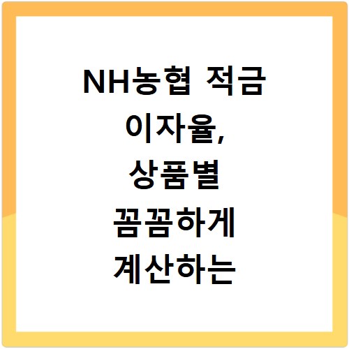 NH농협 적금 이자율, 상품별 꼼꼼하게 계산하는 방법