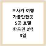 오사카 여행 가볼만한곳 5곳 호텔 항공권 2박 3일 코스 추천