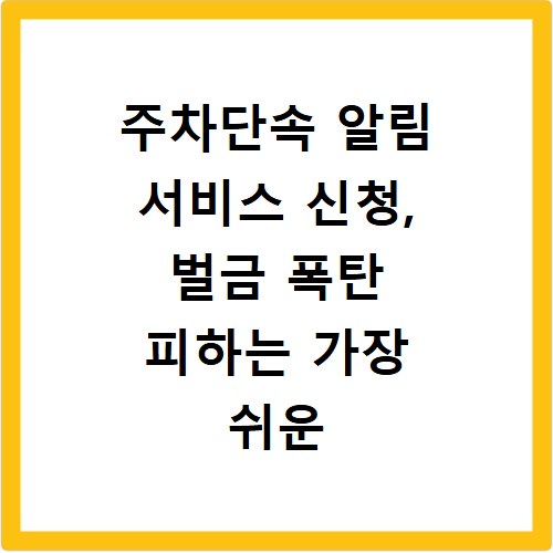 주차단속 알림 서비스 신청, 벌금 폭탄 피하는 가장 쉬운 방법