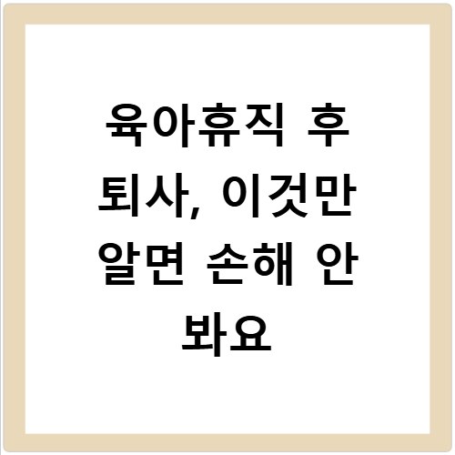 육아휴직 후 퇴사, 이것만 알면 손해 안 봐요