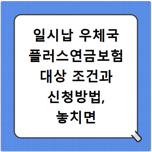 일시납 우체국 플러스연금보험 대상 조건과 신청방법, 놓치면 후회해요