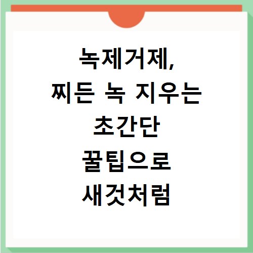 녹제거제, 찌든 녹 지우는 초간단 꿀팁으로 새것처럼 되돌리기