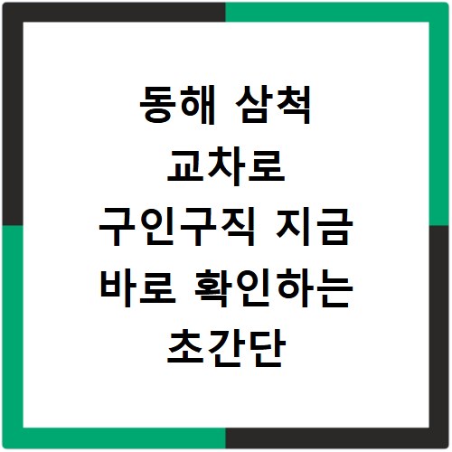 동해 삼척 교차로 구인구직 지금 바로 확인하는 초간단 방법