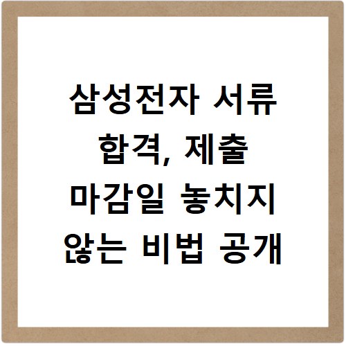 삼성전자 서류 합격, 제출 마감일 놓치지 않는 비법 공개