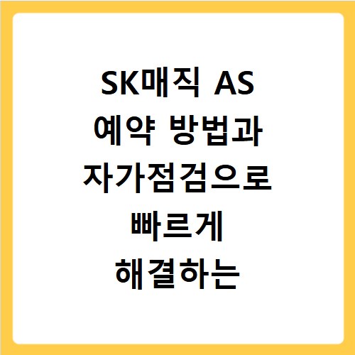 SK매직 AS 예약 방법과 자가점검으로 빠르게 해결하는 방법