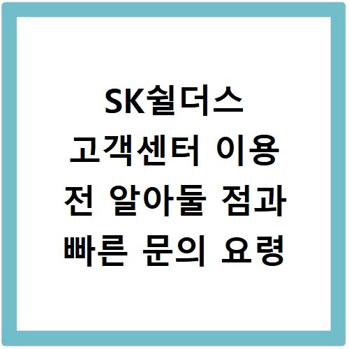SK쉴더스 고객센터 이용 전 알아둘 점과 빠른 문의 요령