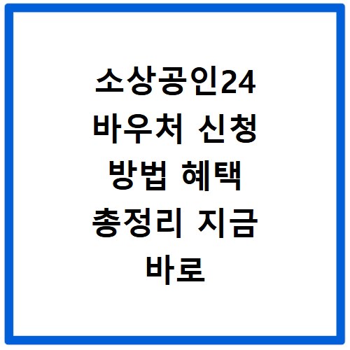 소상공인24 바우처 신청 방법 혜택 총정리 지금 바로 확인하세요