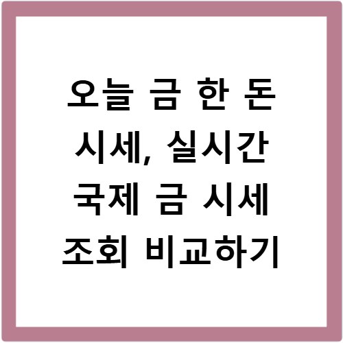 오늘 금 한 돈 시세, 실시간 국제 금 시세 조회 비교하기
