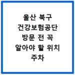 울산 북구 건강보험공단 방문 전 꼭 알아야 할 위치 주차 정보