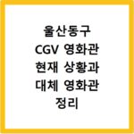 울산동구 CGV 영화관 현재 상황과 대체 영화관 정리