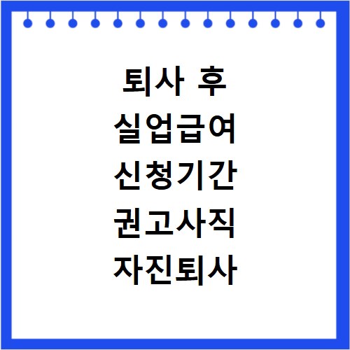 퇴사 후 실업급여 신청기간 권고사직 자진퇴사 차이점 명확히 알기