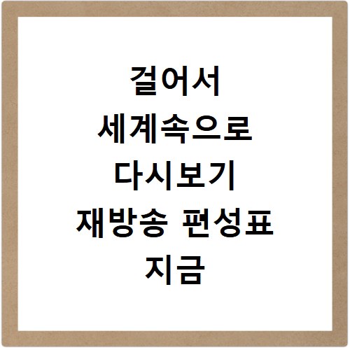 걸어서 세계속으로 다시보기 재방송 편성표 지금 바로 확인하세요