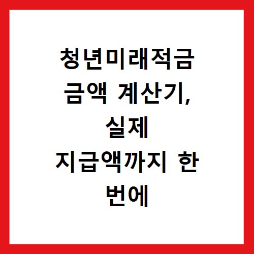 청년미래적금 금액 계산기, 실제 지급액까지 한 번에 조회하는 법