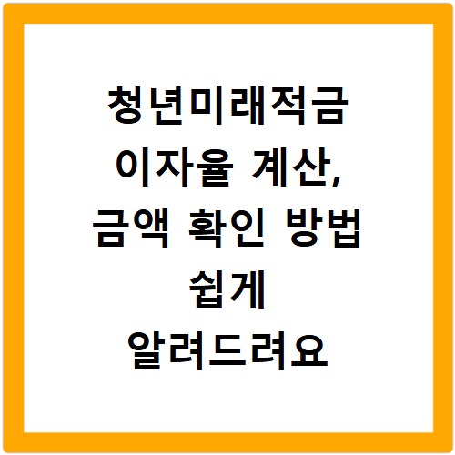 청년미래적금 이자율 계산, 금액 확인 방법 쉽게 알려드려요