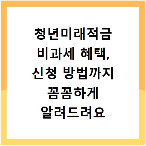 청년미래적금 비과세 혜택, 신청 방법까지 꼼꼼하게 알려드려요