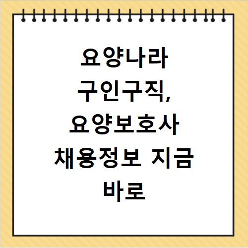 요양나라 구인구직, 요양보호사 채용정보 지금 바로 확인하세요