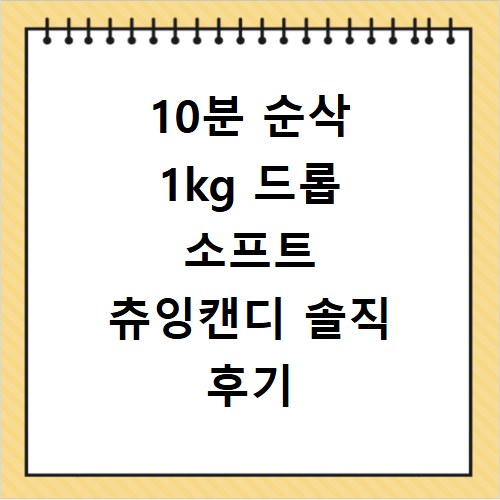 10분 순삭 1kg 드롭 소프트 츄잉캔디 솔직 후기