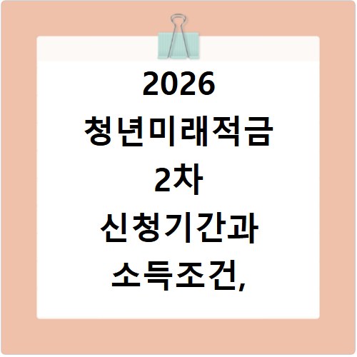 2026 청년미래적금 2차 신청기간과 소득조건, 놓치면 후회해요