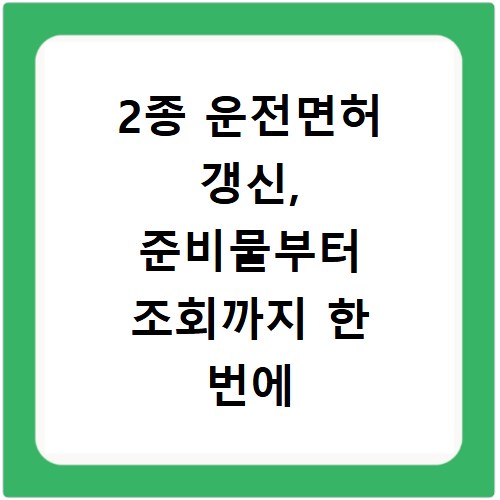 2종 운전면허 갱신, 준비물부터 조회까지 한 번에 해결해요