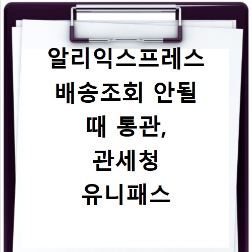 알리익스프레스 배송조회 안될 때 통관, 관세청 유니패스 확인법