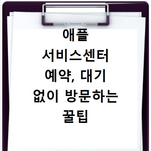 애플 서비스센터 예약, 대기 없이 방문하는 꿀팁 대방출