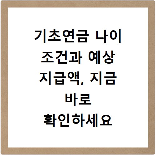 기초연금 나이 조건과 예상 지급액, 지금 바로 확인하세요