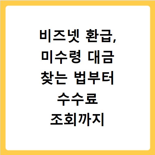 비즈넷 환급, 미수령 대금 찾는 법부터 수수료 조회까지 총정리